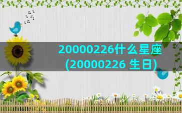 20000226什么星座(20000226 生日)